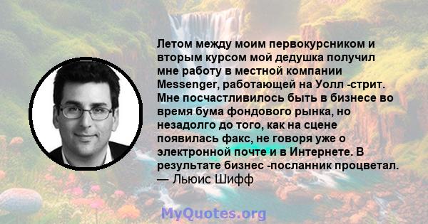 Летом между моим первокурсником и вторым курсом мой дедушка получил мне работу в местной компании Messenger, работающей на Уолл -стрит. Мне посчастливилось быть в бизнесе во время бума фондового рынка, но незадолго до