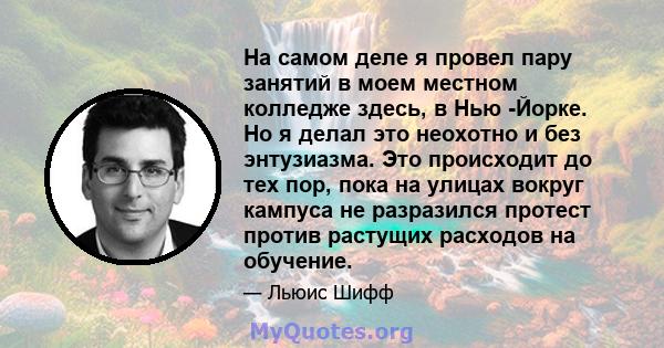 На самом деле я провел пару занятий в моем местном колледже здесь, в Нью -Йорке. Но я делал это неохотно и без энтузиазма. Это происходит до тех пор, пока на улицах вокруг кампуса не разразился протест против растущих