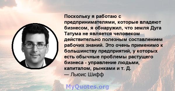 Поскольку я работаю с предпринимателями, которые владеют бизнесом, я обнаружил, что земля Дуга Татума не является человеком действительно полезным составлением рабочих знаний. Это очень применимо к большинству