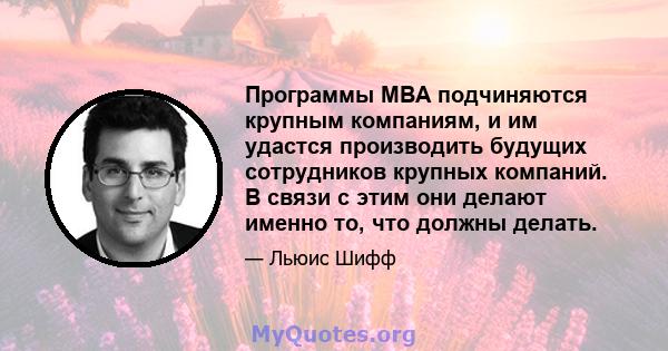 Программы MBA подчиняются крупным компаниям, и им удастся производить будущих сотрудников крупных компаний. В связи с этим они делают именно то, что должны делать.