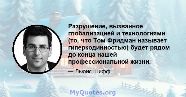 Разрушение, вызванное глобализацией и технологиями (то, что Том Фридман называет гиперкодинностью) будет рядом до конца нашей профессиональной жизни.