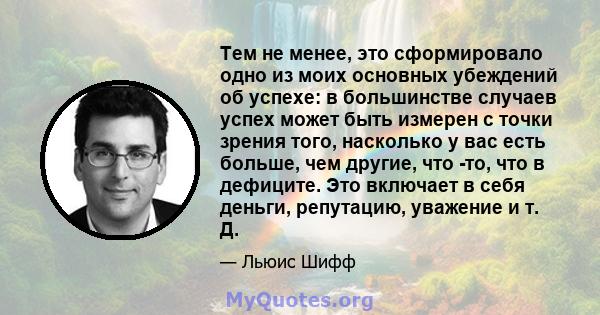 Тем не менее, это сформировало одно из моих основных убеждений об успехе: в большинстве случаев успех может быть измерен с точки зрения того, насколько у вас есть больше, чем другие, что -то, что в дефиците. Это