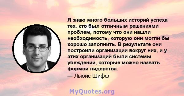 Я знаю много больших историй успеха тех, кто был отличным решениями проблем, потому что они нашли необходимость, которую они могли бы хорошо заполнить. В результате они построили организации вокруг них, и у этих