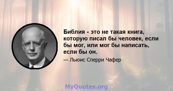 Библия - это не такая книга, которую писал бы человек, если бы мог, или мог бы написать, если бы он.