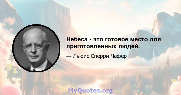 Небеса - это готовое место для приготовленных людей.