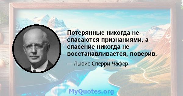 Потерянные никогда не спасаются признаниями, а спасение никогда не восстанавливается, поверив.