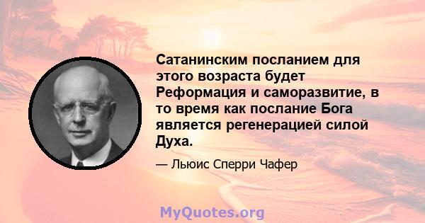 Сатанинским посланием для этого возраста будет Реформация и саморазвитие, в то время как послание Бога является регенерацией силой Духа.