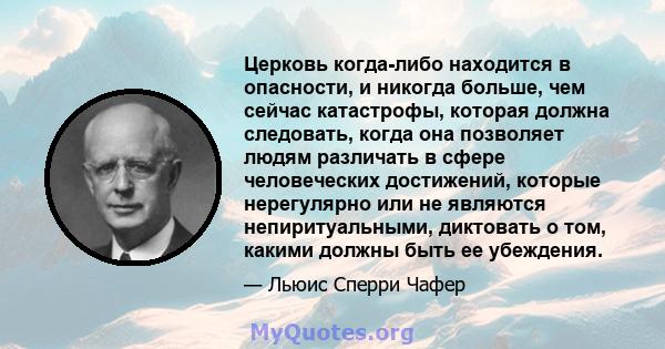 Церковь когда-либо находится в опасности, и никогда больше, чем сейчас катастрофы, которая должна следовать, когда она позволяет людям различать в сфере человеческих достижений, которые нерегулярно или не являются