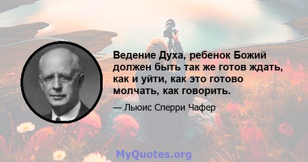 Ведение Духа, ребенок Божий должен быть так же готов ждать, как и уйти, как это готово молчать, как говорить.