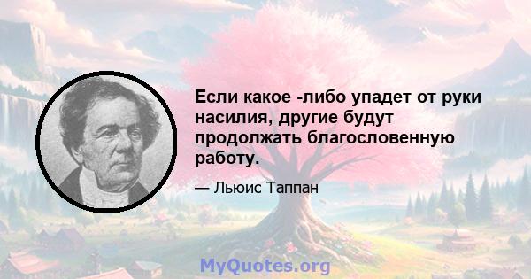 Если какое -либо упадет от руки насилия, другие будут продолжать благословенную работу.