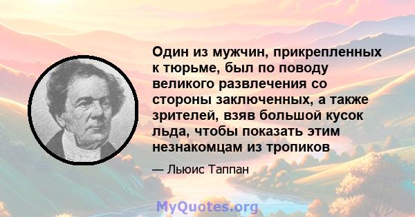 Один из мужчин, прикрепленных к тюрьме, был по поводу великого развлечения со стороны заключенных, а также зрителей, взяв большой кусок льда, чтобы показать этим незнакомцам из тропиков