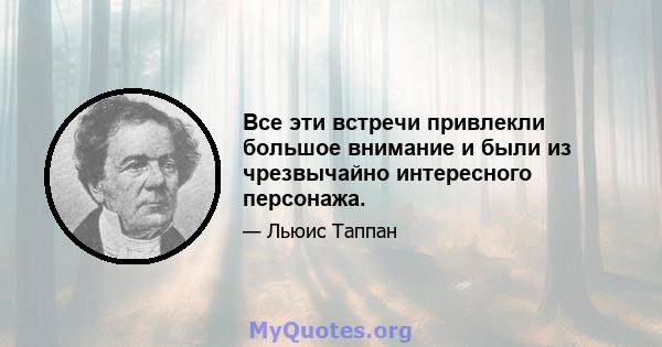 Все эти встречи привлекли большое внимание и были из чрезвычайно интересного персонажа.