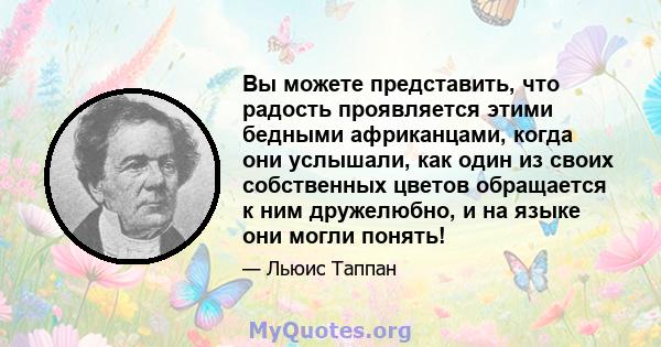 Вы можете представить, что радость проявляется этими бедными африканцами, когда они услышали, как один из своих собственных цветов обращается к ним дружелюбно, и на языке они могли понять!