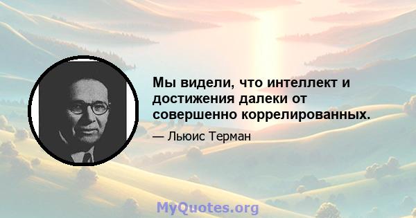 Мы видели, что интеллект и достижения далеки от совершенно коррелированных.