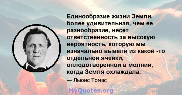 Единообразие жизни Земли, более удивительная, чем ее разнообразие, несет ответственность за высокую вероятность, которую мы изначально вывели из какой -то отдельной ячейки, оплодотворенной в молнии, когда Земля