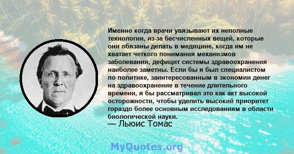 Именно когда врачи увязывают их неполные технологии, из-за бесчисленных вещей, которые они обязаны делать в медицине, когда им не хватает четкого понимания механизмов заболевания, дефицит системы здравоохранения