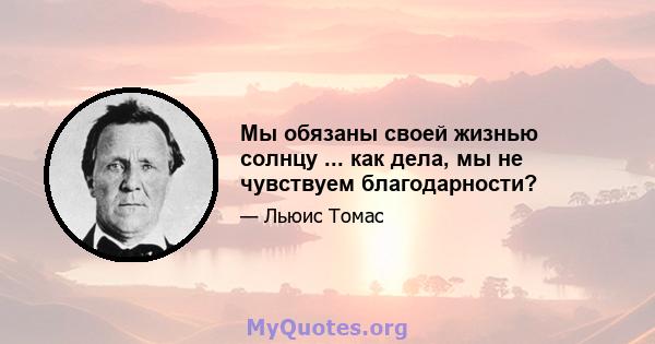 Мы обязаны своей жизнью солнцу ... как дела, мы не чувствуем благодарности?