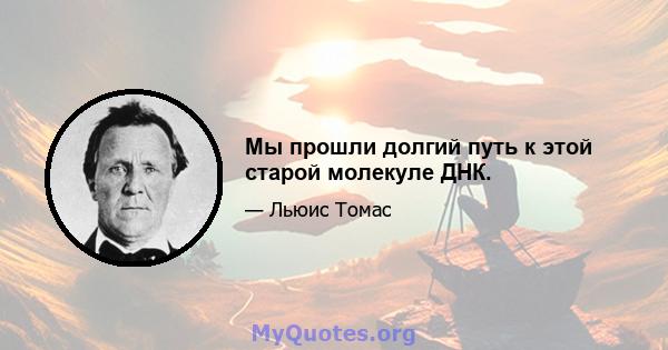 Мы прошли долгий путь к этой старой молекуле ДНК.