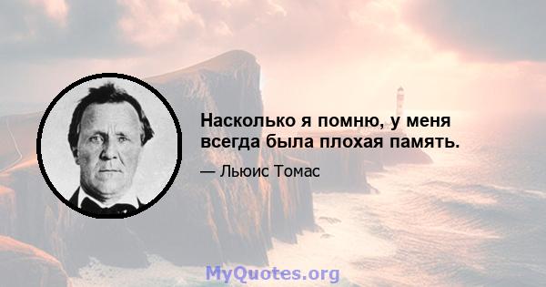 Насколько я помню, у меня всегда была плохая память.