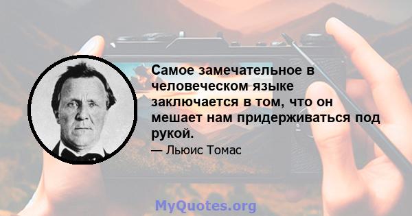 Самое замечательное в человеческом языке заключается в том, что он мешает нам придерживаться под рукой.