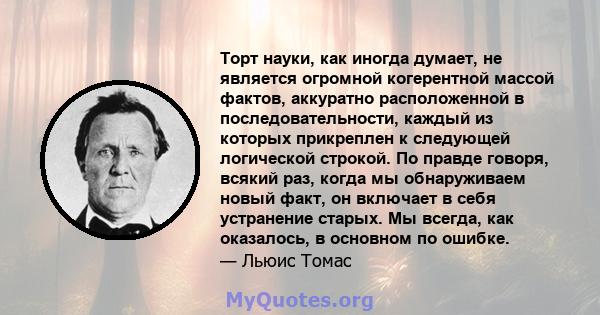 Торт науки, как иногда думает, не является огромной когерентной массой фактов, аккуратно расположенной в последовательности, каждый из которых прикреплен к следующей логической строкой. По правде говоря, всякий раз,