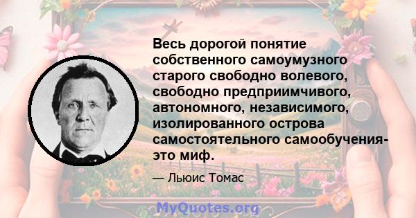 Весь дорогой понятие собственного самоумузного старого свободно волевого, свободно предприимчивого, автономного, независимого, изолированного острова самостоятельного самообучения- это миф.