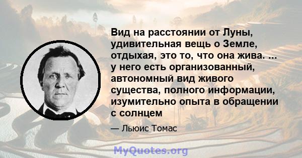 Вид на расстоянии от Луны, удивительная вещь о Земле, отдыхая, это то, что она жива. ... у него есть организованный, автономный вид живого существа, полного информации, изумительно опыта в обращении с солнцем