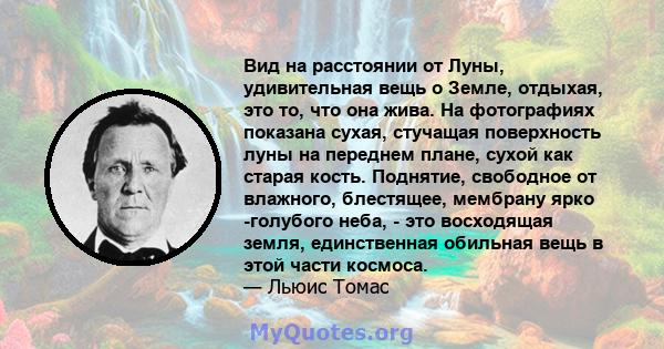 Вид на расстоянии от Луны, удивительная вещь о Земле, отдыхая, это то, что она жива. На фотографиях показана сухая, стучащая поверхность луны на переднем плане, сухой как старая кость. Поднятие, свободное от влажного,