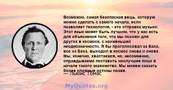 Возможно, самая безопасная вещь, которую можно сделать с самого начала, если позволяет технология, - это отправка музыки. Этот язык может быть лучшим, что у нас есть для объяснения того, что мы похожи для других в