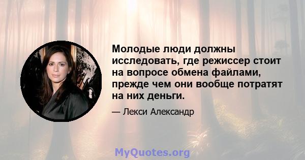 Молодые люди должны исследовать, где режиссер стоит на вопросе обмена файлами, прежде чем они вообще потратят на них деньги.