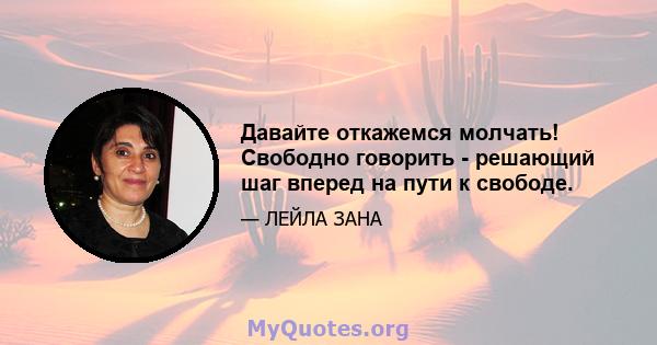 Давайте откажемся молчать! Свободно говорить - решающий шаг вперед на пути к свободе.