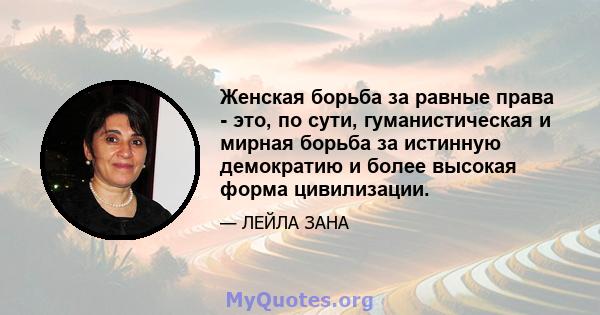 Женская борьба за равные права - это, по сути, гуманистическая и мирная борьба за истинную демократию и более высокая форма цивилизации.