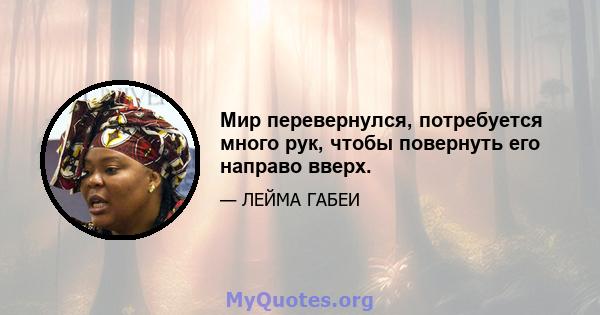 Мир перевернулся, потребуется много рук, чтобы повернуть его направо вверх.