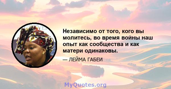 Независимо от того, кого вы молитесь, во время войны наш опыт как сообщества и как матери одинаковы.