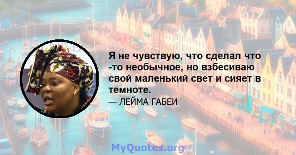 Я не чувствую, что сделал что -то необычное, но взбесиваю свой маленький свет и сияет в темноте.