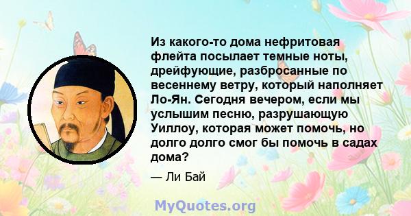 Из какого-то дома нефритовая флейта посылает темные ноты, дрейфующие, разбросанные по весеннему ветру, который наполняет Ло-Ян. Сегодня вечером, если мы услышим песню, разрушающую Уиллоу, которая может помочь, но долго