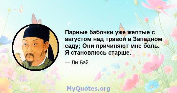 Парные бабочки уже желтые с августом над травой в Западном саду; Они причиняют мне боль. Я становлюсь старше.