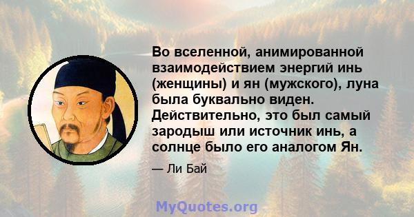 Во вселенной, анимированной взаимодействием энергий инь (женщины) и ян (мужского), луна была буквально виден. Действительно, это был самый зародыш или источник инь, а солнце было его аналогом Ян.