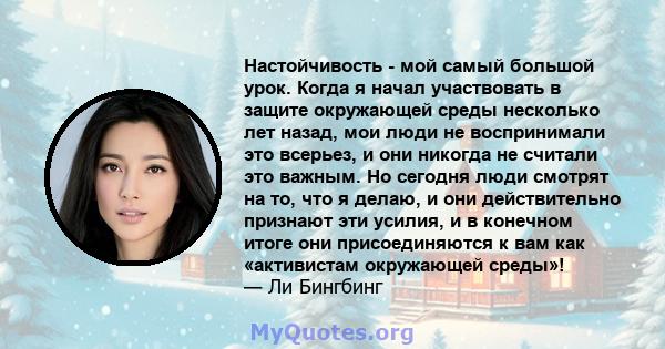 Настойчивость - мой самый большой урок. Когда я начал участвовать в защите окружающей среды несколько лет назад, мои люди не воспринимали это всерьез, и они никогда не считали это важным. Но сегодня люди смотрят на то,