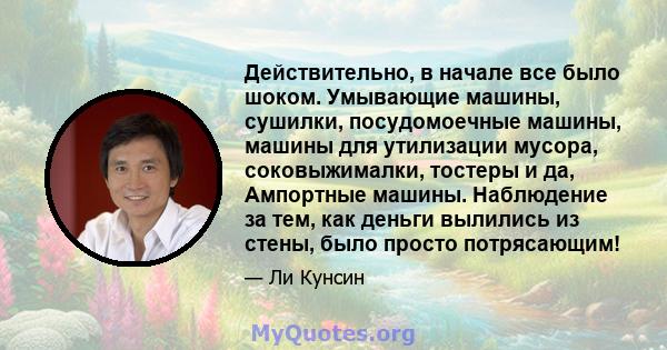 Действительно, в начале все было шоком. Умывающие машины, сушилки, посудомоечные машины, машины для утилизации мусора, соковыжималки, тостеры и да, Ампортные машины. Наблюдение за тем, как деньги вылились из стены, было 