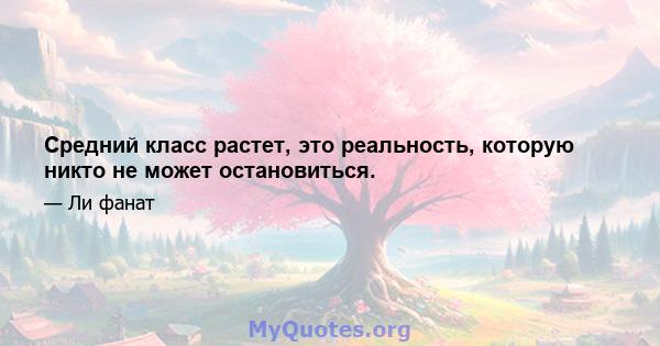 Средний класс растет, это реальность, которую никто не может остановиться.