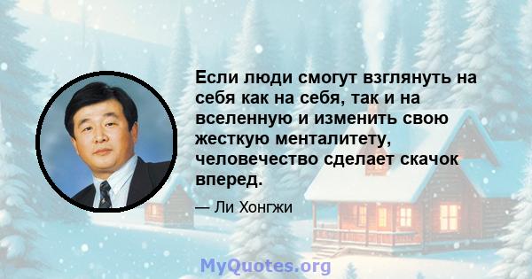 Если люди смогут взглянуть на себя как на себя, так и на вселенную и изменить свою жесткую менталитету, человечество сделает скачок вперед.