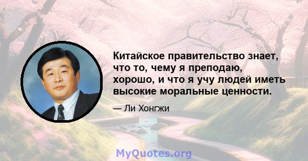 Китайское правительство знает, что то, чему я преподаю, хорошо, и что я учу людей иметь высокие моральные ценности.