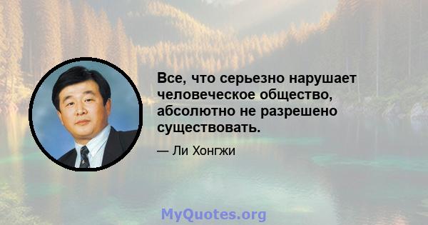 Все, что серьезно нарушает человеческое общество, абсолютно не разрешено существовать.