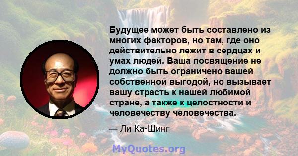 Будущее может быть составлено из многих факторов, но там, где оно действительно лежит в сердцах и умах людей. Ваша посвящение не должно быть ограничено вашей собственной выгодой, но вызывает вашу страсть к нашей любимой 