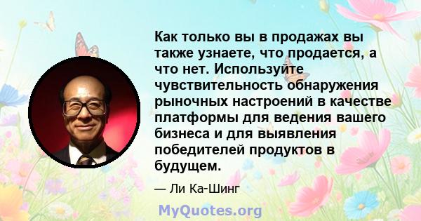 Как только вы в продажах вы также узнаете, что продается, а что нет. Используйте чувствительность обнаружения рыночных настроений в качестве платформы для ведения вашего бизнеса и для выявления победителей продуктов в