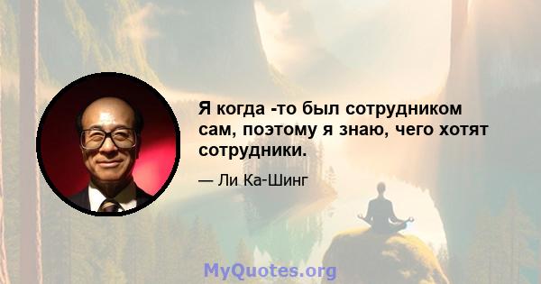 Я когда -то был сотрудником сам, поэтому я знаю, чего хотят сотрудники.