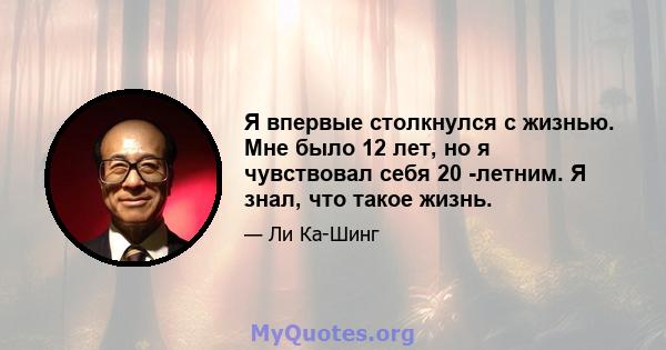 Я впервые столкнулся с жизнью. Мне было 12 лет, но я чувствовал себя 20 -летним. Я знал, что такое жизнь.