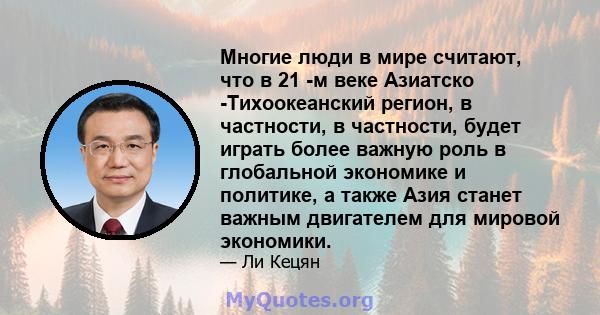 Многие люди в мире считают, что в 21 -м веке Азиатско -Тихоокеанский регион, в частности, в частности, будет играть более важную роль в глобальной экономике и политике, а также Азия станет важным двигателем для мировой