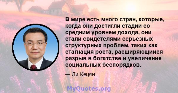 В мире есть много стран, которые, когда они достигли стадии со средним уровнем дохода, они стали свидетелями серьезных структурных проблем, таких как стагнация роста, расширяющийся разрыв в богатстве и увеличение